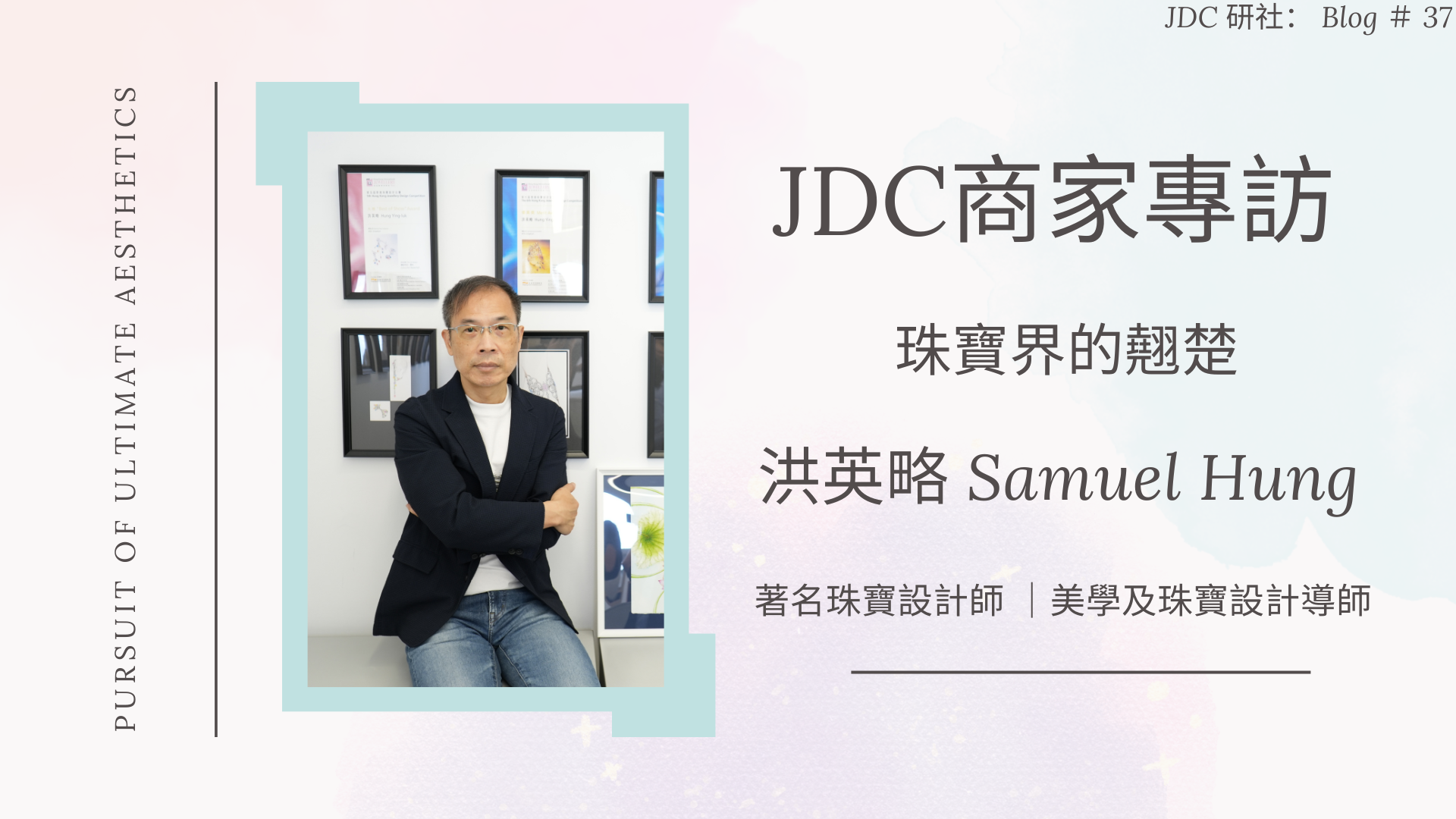 【JDC Lab 珠寶商家專訪 — 珠寶界的翹楚 】洪英略 Samuel Hung (上)